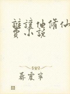 谁让他修仙的免费小说