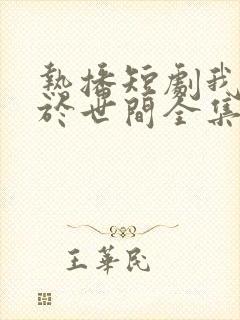 热播短剧我无敌于世间全集