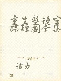 重生双后宫闱权谋短剧全集