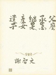 遗产继承父母和子女是怎么分配的