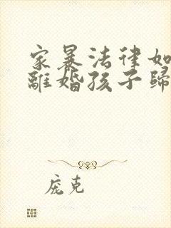 家暴法律如何判离婚孩子归谁抚养