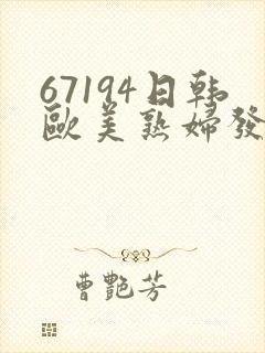 67194日韩欧美熟妇发布页