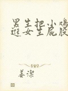 男生把小鸡鸡放进女生屁股里