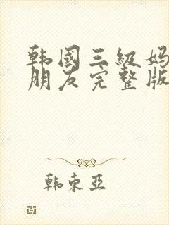 韩国三级妈妈的朋友完整版