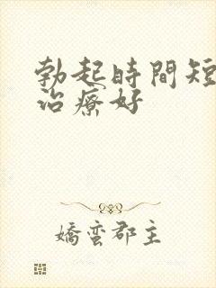 勃起时间短怎样治疗好