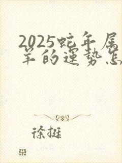 2025蛇年属羊的运势怎么样