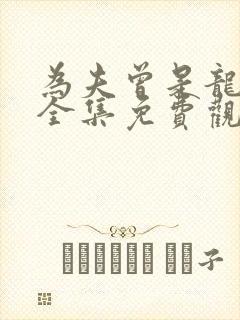 为夫曾是龙傲天全集免费观看