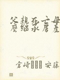 父亲死亡母亲怎么继承房产