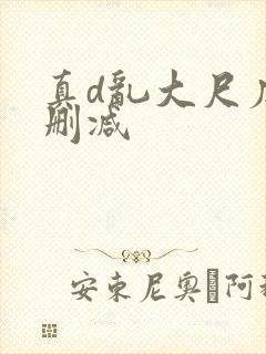 真d乱大尺度未删减