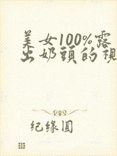 美女100%露出奶头的视频