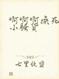 啊啊啊操死你个小骚货