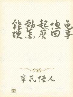 能勃起但龟头不硬怎么回事