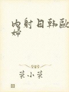 内射日韩欧美少妇