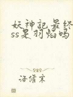 妖神记最终boss是羽焰吗