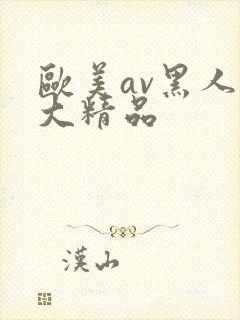 欧美av黑人巨大精品