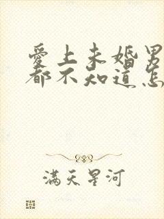 爱上未婚男人我都不知道怎么办