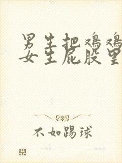 男生把鸡鸡塞进女生屁股里的视频