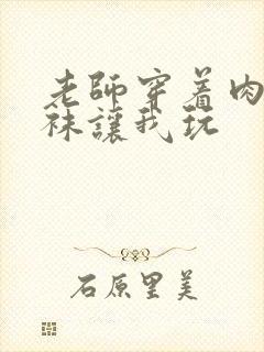 老师穿着肉色丝袜让我玩