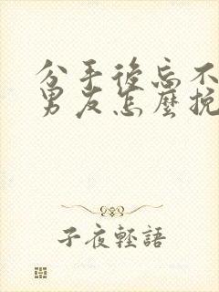 分手后忘不了前男友怎么挽回