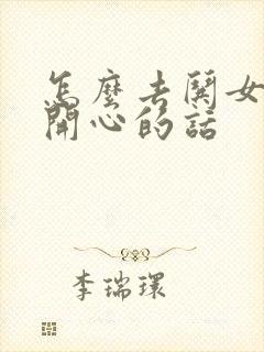 怎么去哄女孩子开心的话