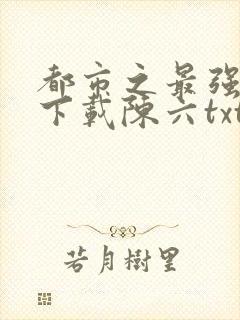 都市之最强狂兵下载陈六txt