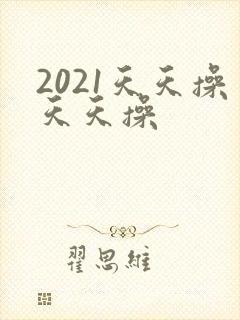 2021天天操天天操