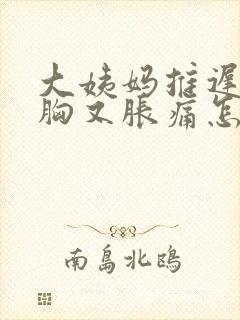 大姨妈推迟没来胸又胀痛怎么回事