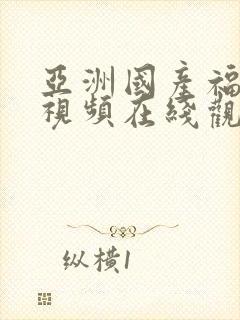 亚洲国产福利小视频在线观看视频