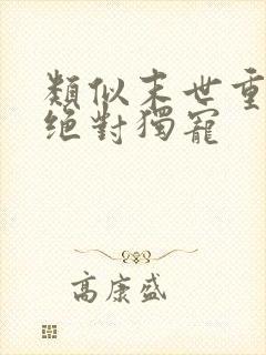 类似末世重生之绝对独宠