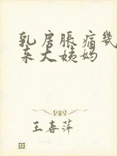 乳房胀痛几天会来大姨妈