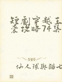 短剧穿越王妃逆袭攻略74集