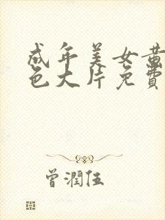 成年美女黄网站色大片免费