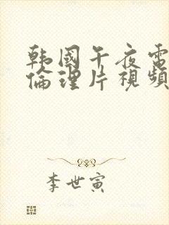 韩国午夜电影街伦理片视频