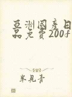 亚洲国产日产精品免费200f在线观看