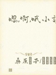 嗯,啊,哦小说