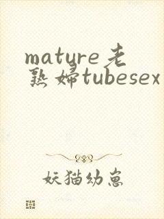 mature老熟妇tubesex