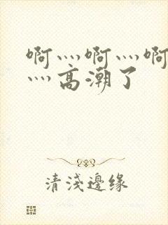 啊灬啊灬啊灬快灬高潮了