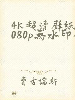 4k超清壁纸1080p无水印全屏电脑