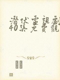 潜伏电视剧全集40集免费观看西瓜