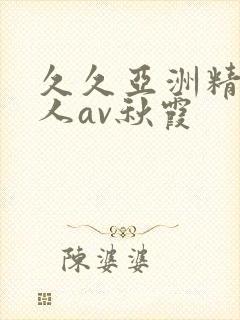 久久亚洲精品成人av秋霞