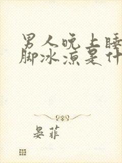 男人晚上睡觉手脚冰凉是什么原因