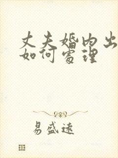 丈夫婚内出轨该如何处理