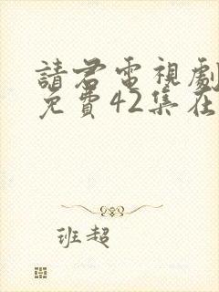 请君电视剧全集免费42集在线观看