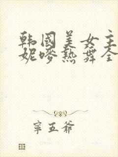 韩国美女主播朴妮唛热舞全集