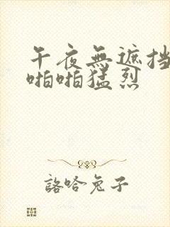 午夜无遮挡男女啪啪猛烈