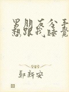 男朋友分手了还想跟我睡觉什么心理