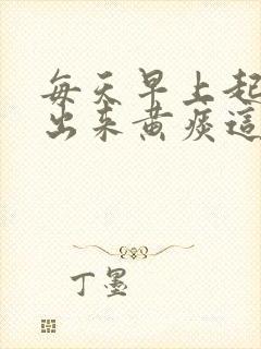 每天早上起床咳出来黄痰这是什么问题封面