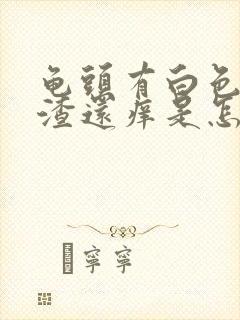 龟头有白色豆腐渣还痒是怎么回事