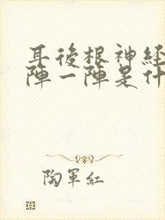 耳后根神经痛一阵一阵是什么原因