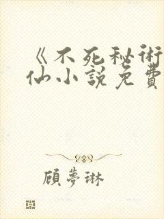 《不死秘术》修仙小说免费阅读全文